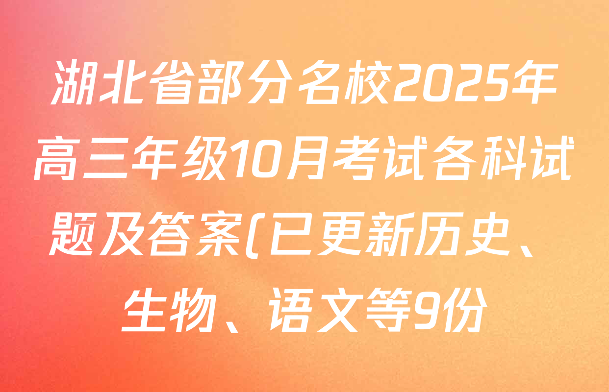 湖北省部分名校2025年高三年级10月考试各科试题及答案(已更新历史、生物、语文等9份) 湖北省部分名校2025年高三年级10月考试各科试题及答案(已更新历史、生物、语文等9份)