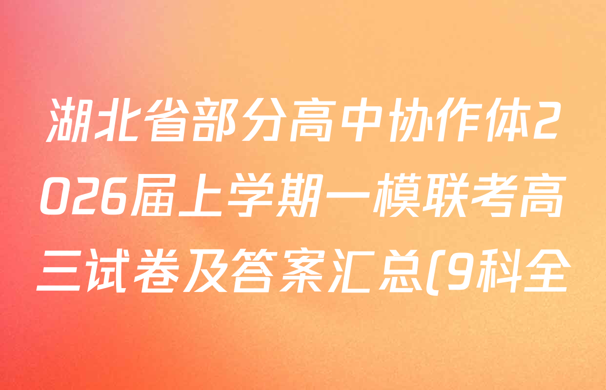 湖北省部分高中协作体2026届上学期一模联考高三试卷及答案汇总(9科全) 湖北省部分高中协作体2026届上学期一模联考高三试卷及答案汇总(9科全)