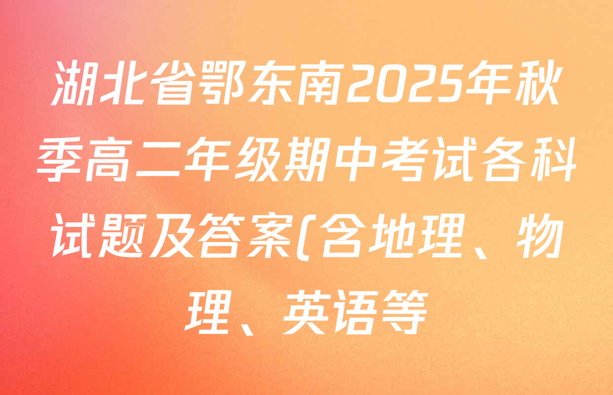 湖北省鄂东南2025年秋季高二年级期中考试各科试题及答案(含地理、物理、英语等) 湖北省鄂东南2025年秋季高二年级期中考试各科试题及答案(含地理、物理、英语等)