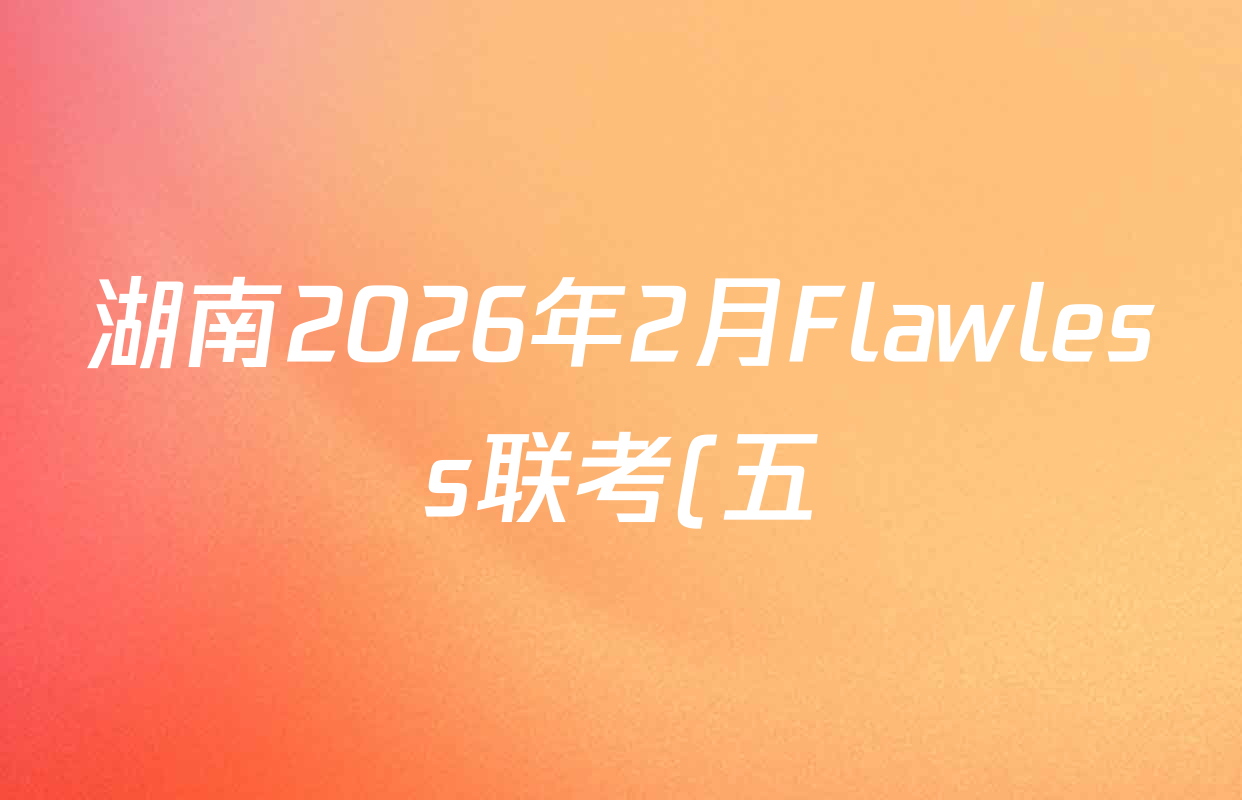 湖南2026年2月Flawless联考(五)高三各科答案及试卷: 含英语、物理、历史试卷解析 湖南2026年2月Flawless联考(五)高三各科答案及试卷: 含英语、物理、历史试卷解析
