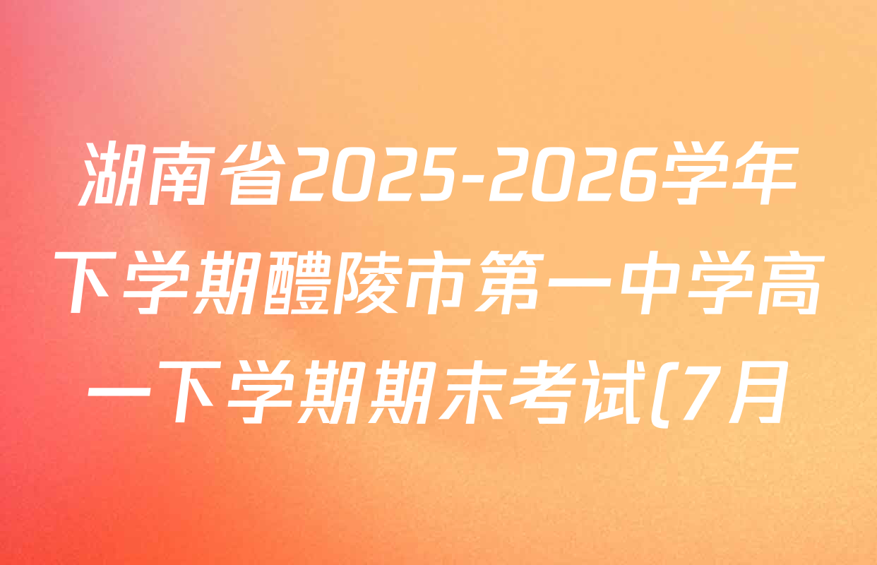 湖南省2025-2026学年下学期醴陵市第一中学高一下学期期末考试(7月)各科答案及试卷(含历史 数学 英语等9份) 湖南省2025-2026学年下学期醴陵市第一中学高一下学期期末考试(7月)各科答案及试卷(含历史 数学 英语等9份)