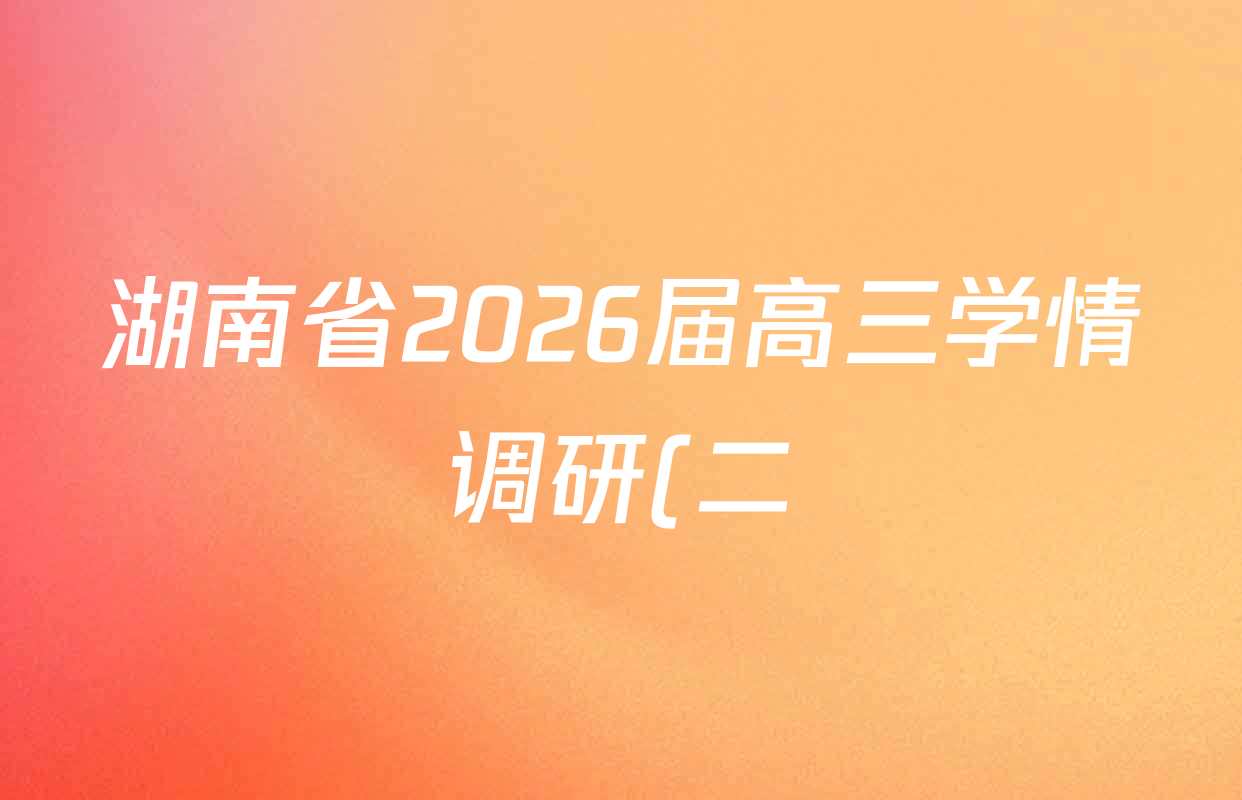 湖南省2026届高三学情调研(二)各科答案及试卷(含化学 地理 生物等)