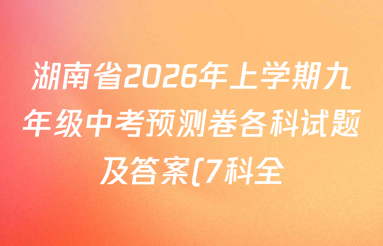 湖南省2026年上学期九年级中考预测卷各科试题及答案(7科全) 湖南省2026年上学期九年级中考预测卷各科试题及答案(7科全)