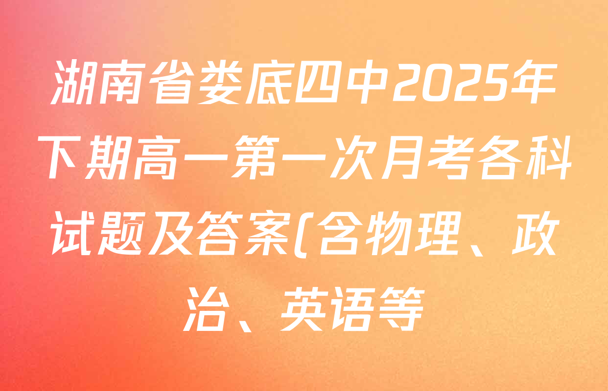 湖南省娄底四中2025年下期高一第一次月考各科试题及答案(含物理、政治、英语等) 湖南省娄底四中2025年下期高一第一次月考各科试题及答案(含物理、政治、英语等)