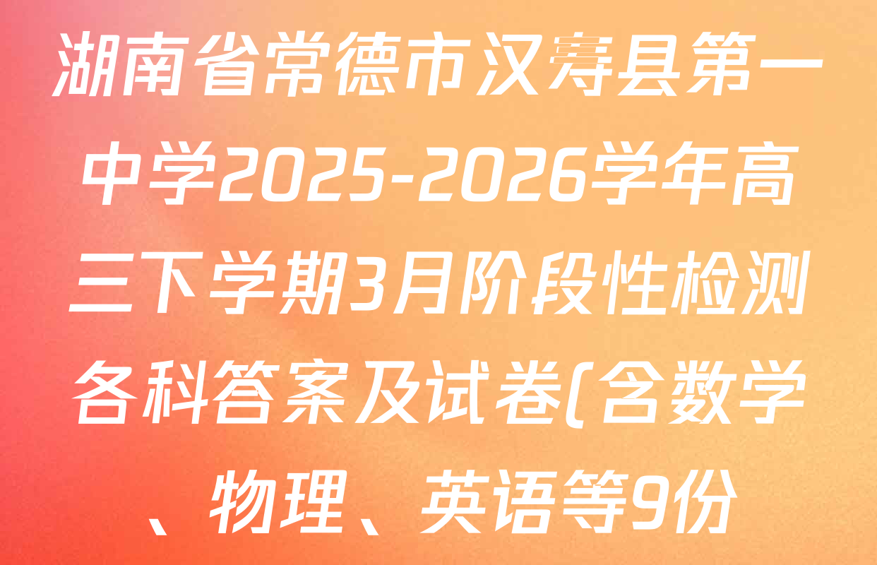湖南省常德市汉寿县第一中学2025-2026学年高三下学期3月阶段性检测各科答案及试卷(含数学、物理、英语等9份) 湖南省常德市汉寿县第一中学2025-2026学年高三下学期3月阶段性检测各科答案及试卷(含数学、物理、英语等9份)