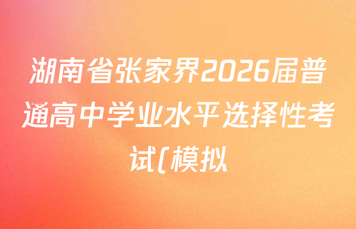 湖南省张家界2026届普通高中学业水平选择性考试(模拟)高三各科试题及答案(含化学 英语 历史等9份)