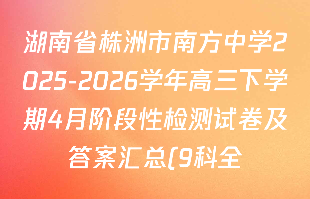 湖南省株洲市南方中学2025-2026学年高三下学期4月阶段性检测试卷及答案汇总(9科全)