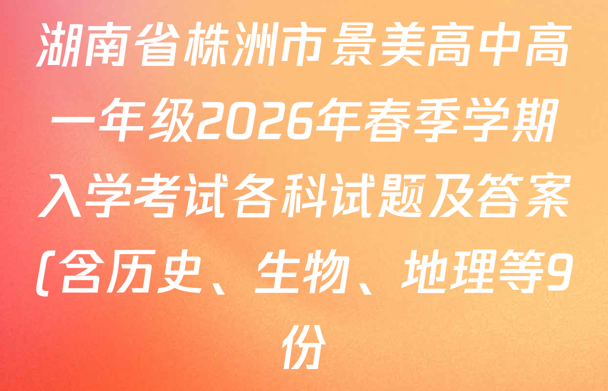 湖南省株洲市景美高中高一年级2026年春季学期入学考试各科试题及答案(含历史、生物、地理等9份) 湖南省株洲市景美高中高一年级2026年春季学期入学考试各科试题及答案(含历史、生物、地理等9份)