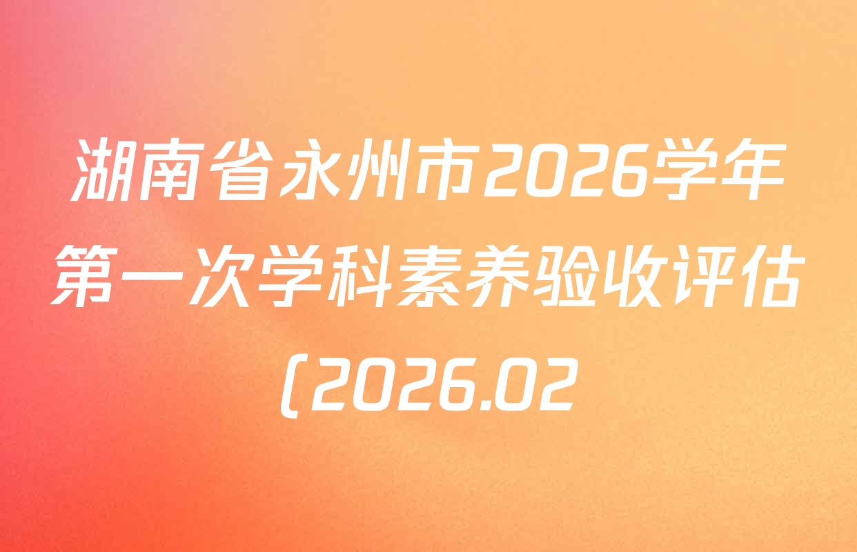 湖南省永州市2026学年第一次学科素养验收评估(2026.02)各科试题及答案(含地理、数学、历史等9份) 湖南省永州市2026学年第一次学科素养验收评估(2026.02)各科试题及答案(含地理、数学、历史等9份)