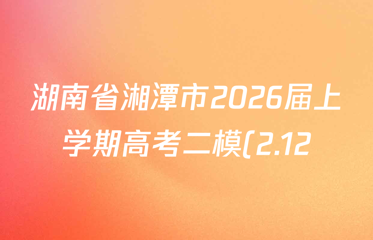湖南省湘潭市2026届上学期高考二模(2.12)各科试题及答案(9科全) 湖南省湘潭市2026届上学期高考二模(2.12)各科试题及答案(9科全)