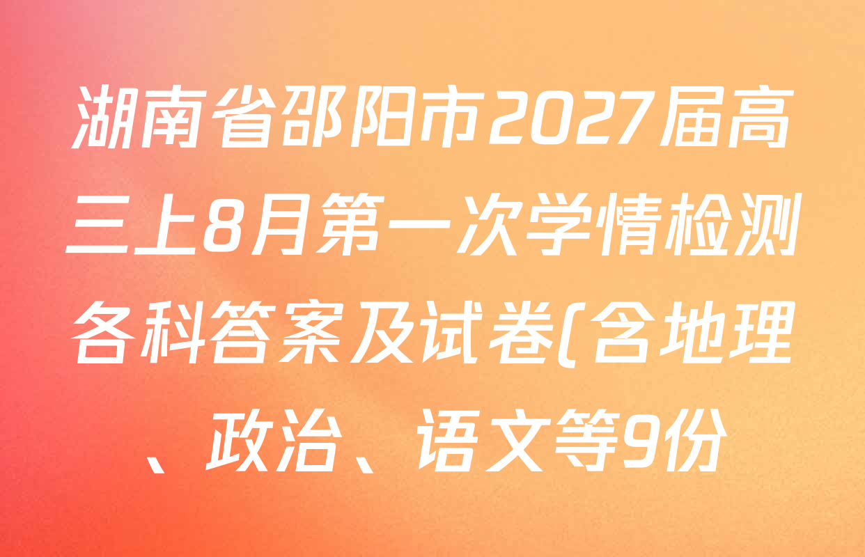 湖南省邵阳市2027届高三上8月第一次学情检测各科答案及试卷(含地理、政治、语文等9份) 湖南省邵阳市2027届高三上8月第一次学情检测各科答案及试卷(含地理、政治、语文等9份)