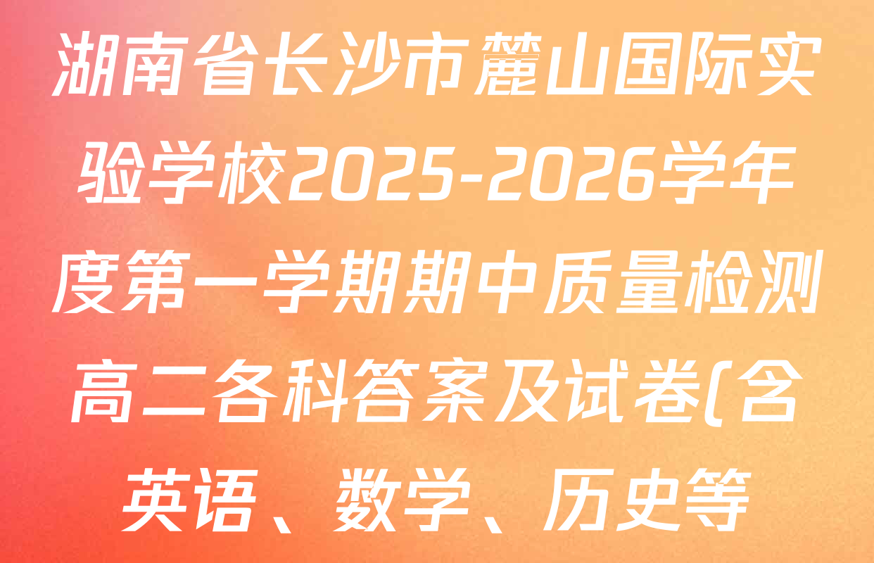 湖南省长沙市麓山国际实验学校2025-2026学年度第一学期期中质量检测高二各科答案及试卷(含英语、数学、历史等) 湖南省长沙市麓山国际实验学校2025-2026学年度第一学期期中质量检测高二各科答案及试卷(含英语、数学、历史等)