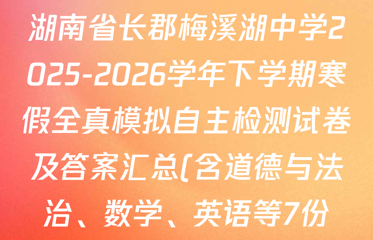 湖南省长郡梅溪湖中学2025-2026学年下学期寒假全真模拟自主检测试卷及答案汇总(含道德与法治、数学、英语等7份) 湖南省长郡梅溪湖中学2025-2026学年下学期寒假全真模拟自主检测试卷及答案汇总(含道德与法治、数学、英语等7份)