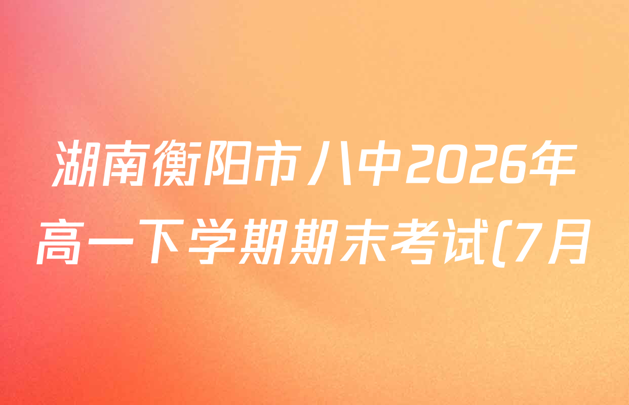 湖南衡阳市八中2026年高一下学期期末考试(7月)各科试题及答案(含地理 政治 语文等)