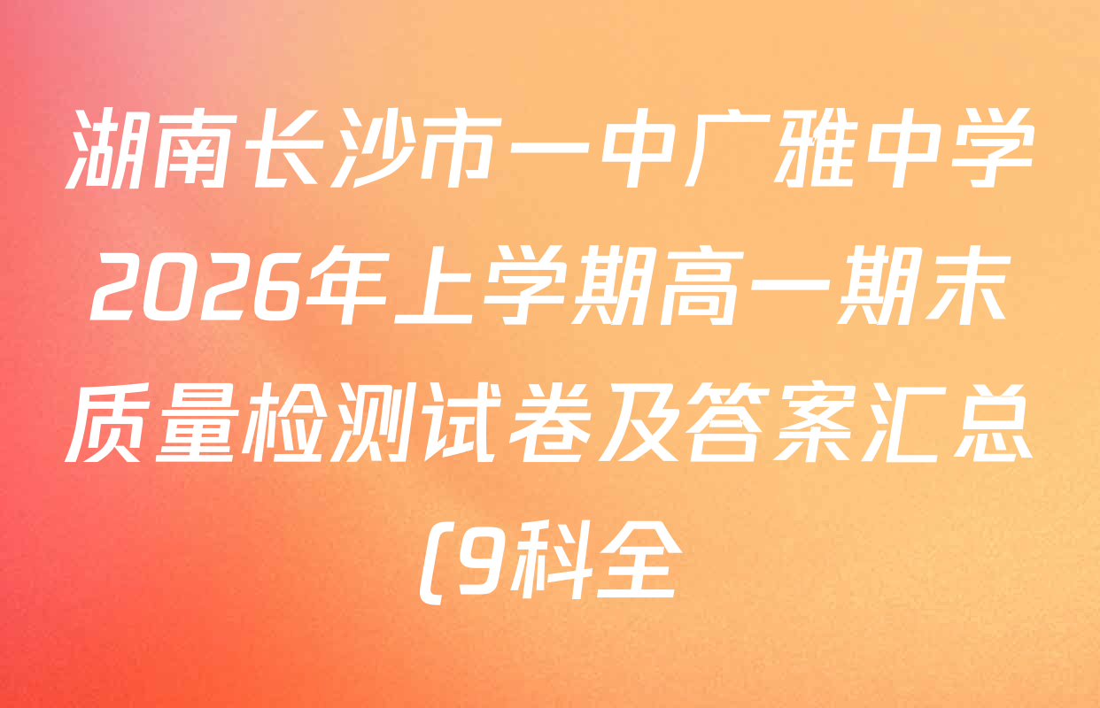 湖南长沙市一中广雅中学2026年上学期高一期末质量检测试卷及答案汇总(9科全)
