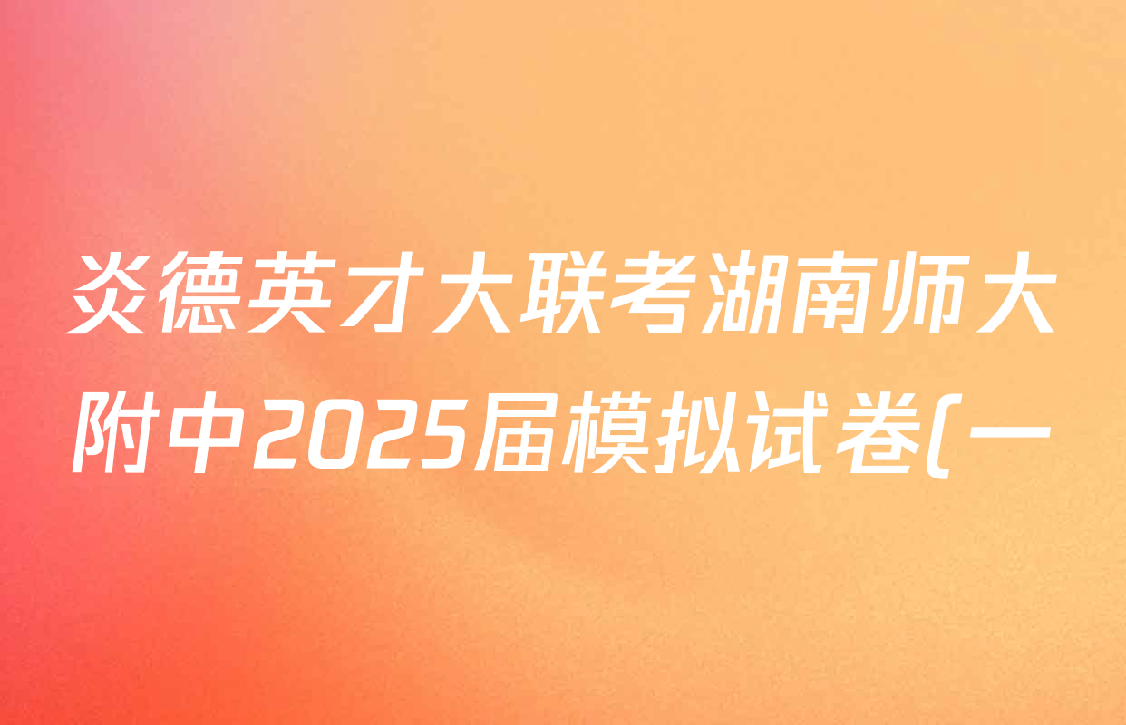 炎德英才大联考湖南师大附中2025届模拟试卷(一)各科试题及答案: 含政治、数学、语文试卷解析 炎德英才大联考湖南师大附中2025届模拟试卷(一)各科试题及答案: 含政治、数学、语文试卷解析