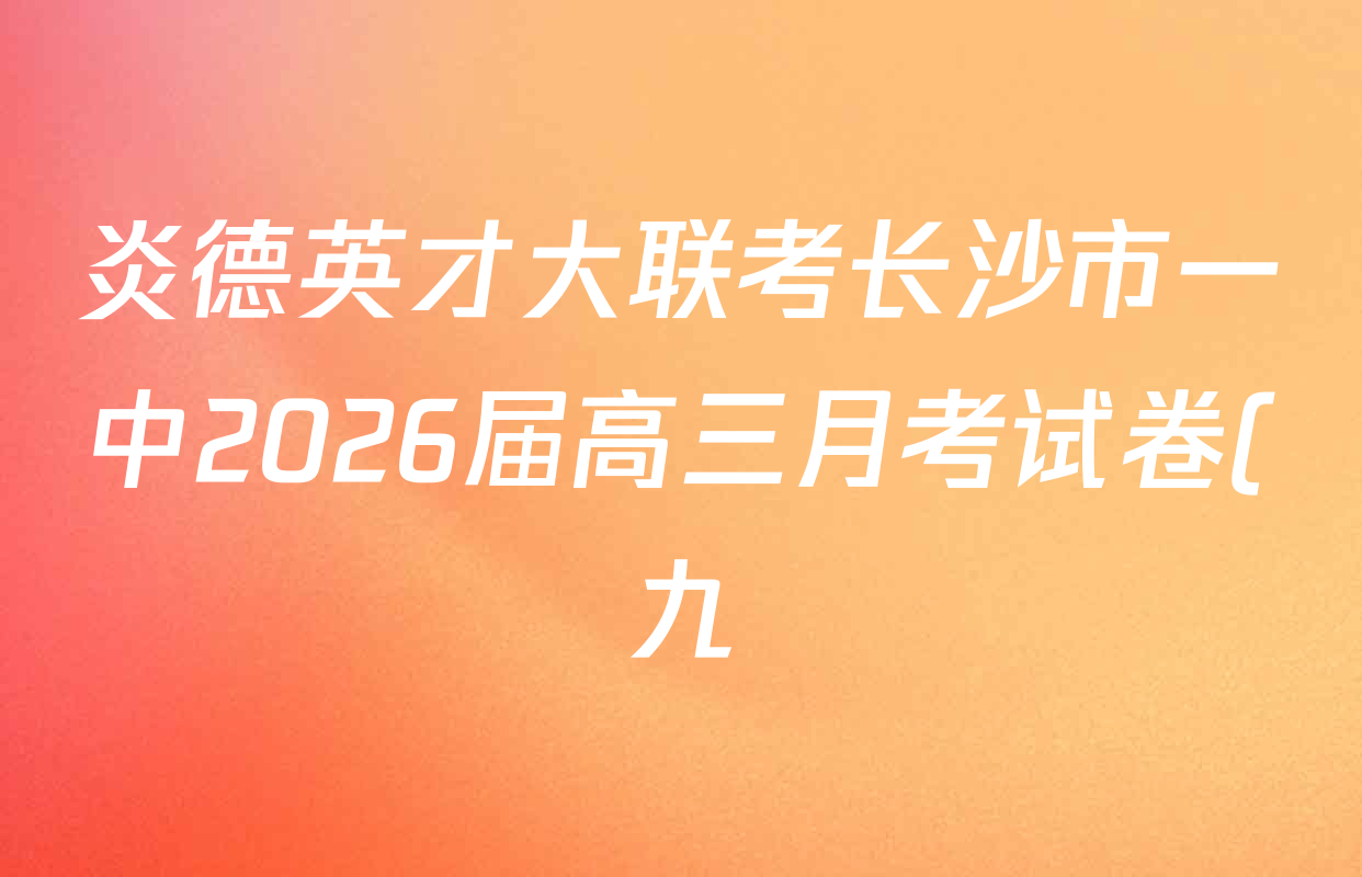 炎德英才大联考长沙市一中2026届高三月考试卷(九)(Q9)各科试题及答案(含物理 数学 地理等) 炎德英才大联考长沙市一中2026届高三月考试卷(九)(Q9)各科试题及答案(含物理 数学 地理等)