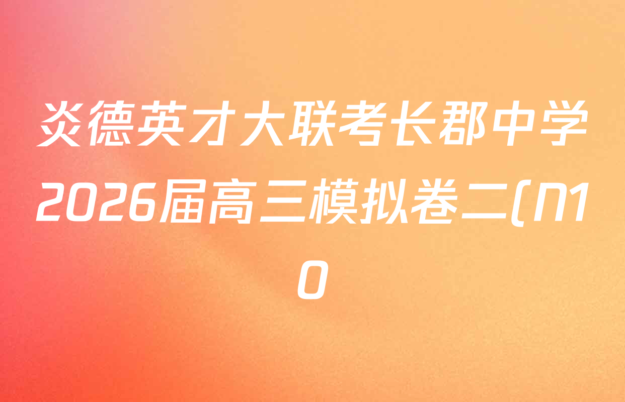 炎德英才大联考长郡中学2026届高三模拟卷二(N10)试卷及答案汇总: 含地理、英语、日语试卷解析 炎德英才大联考长郡中学2026届高三模拟卷二(N10)试卷及答案汇总: 含地理、英语、日语试卷解析