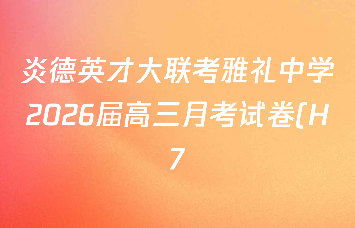 炎德英才大联考雅礼中学2026届高三月考试卷(H7)试卷及答案汇总(含数学 物理 生物等9份) 炎德英才大联考雅礼中学2026届高三月考试卷(H7)试卷及答案汇总(含数学 物理 生物等9份)