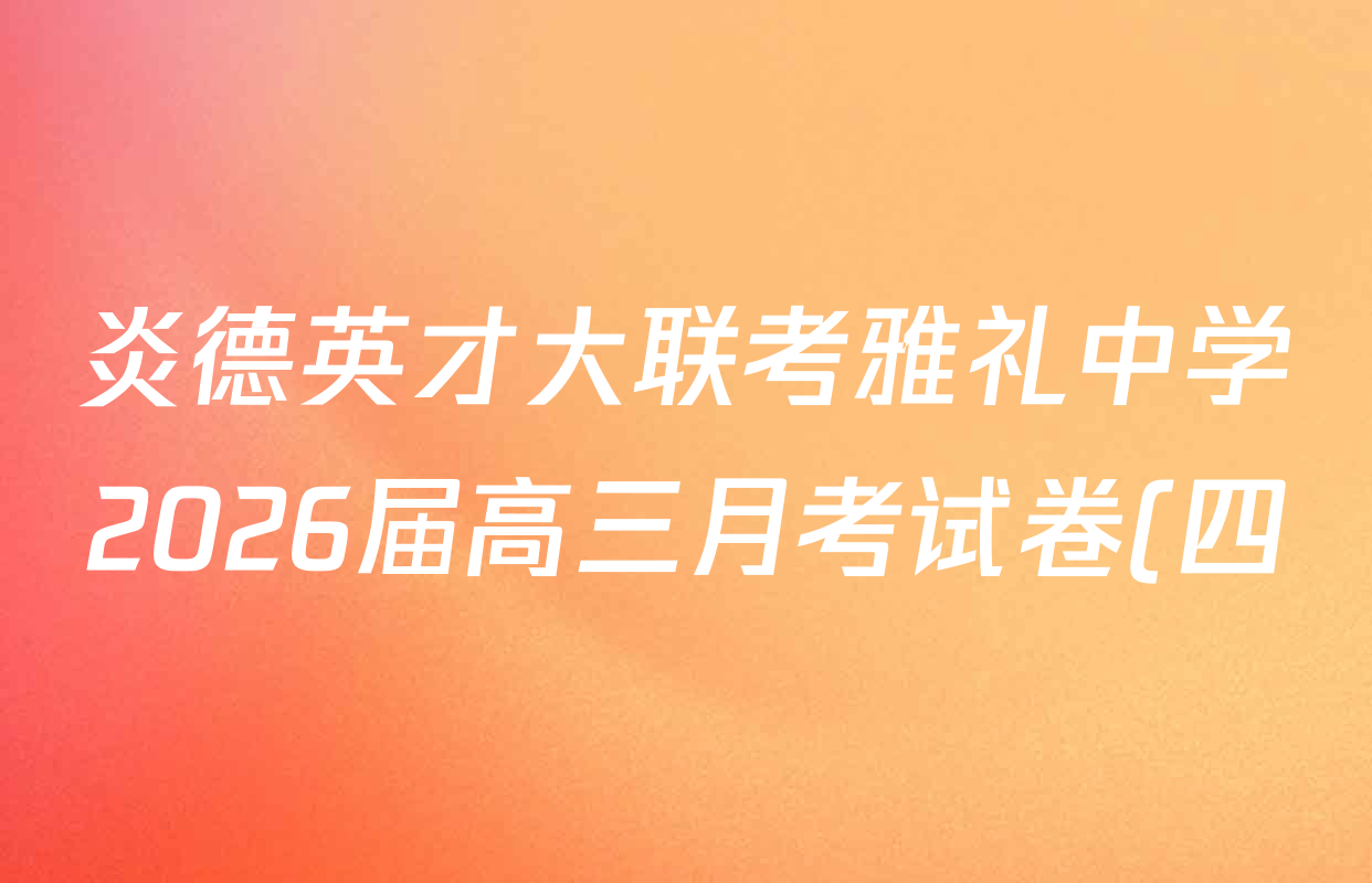 炎德英才大联考雅礼中学2026届高三月考试卷(四)试卷及答案汇总: 含数学、英语、语文试卷解析 炎德英才大联考雅礼中学2026届高三月考试卷(四)试卷及答案汇总: 含数学、英语、语文试卷解析