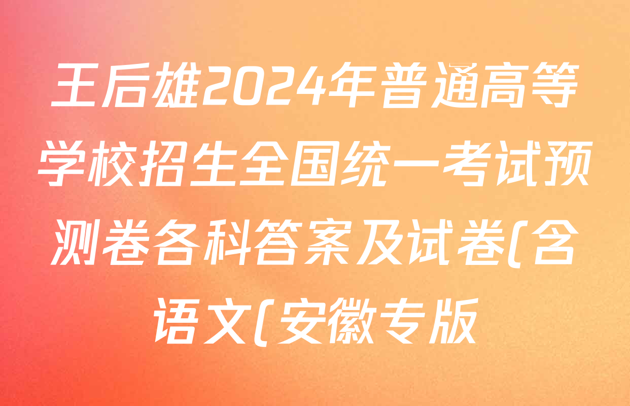 王后雄2024年普通高等学校招生全国统一考试预测卷各科答案及试卷(含语文(安徽专版)、政治(重庆专版)、历史(福建专版)等144份) 王后雄2024年普通高等学校招生全国统一考试预测卷各科答案及试卷(含语文(安徽专版)、政治(重庆专版)、历史(福建专版)等144份)