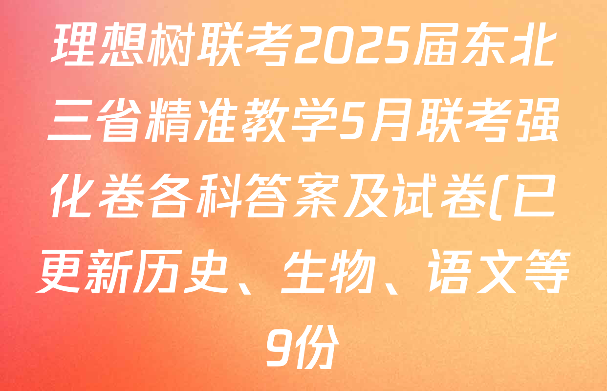 理想树联考2025届东北三省精准教学5月联考强化卷各科答案及试卷(已更新历史、生物、语文等9份) 理想树联考2025届东北三省精准教学5月联考强化卷各科答案及试卷(已更新历史、生物、语文等9份)