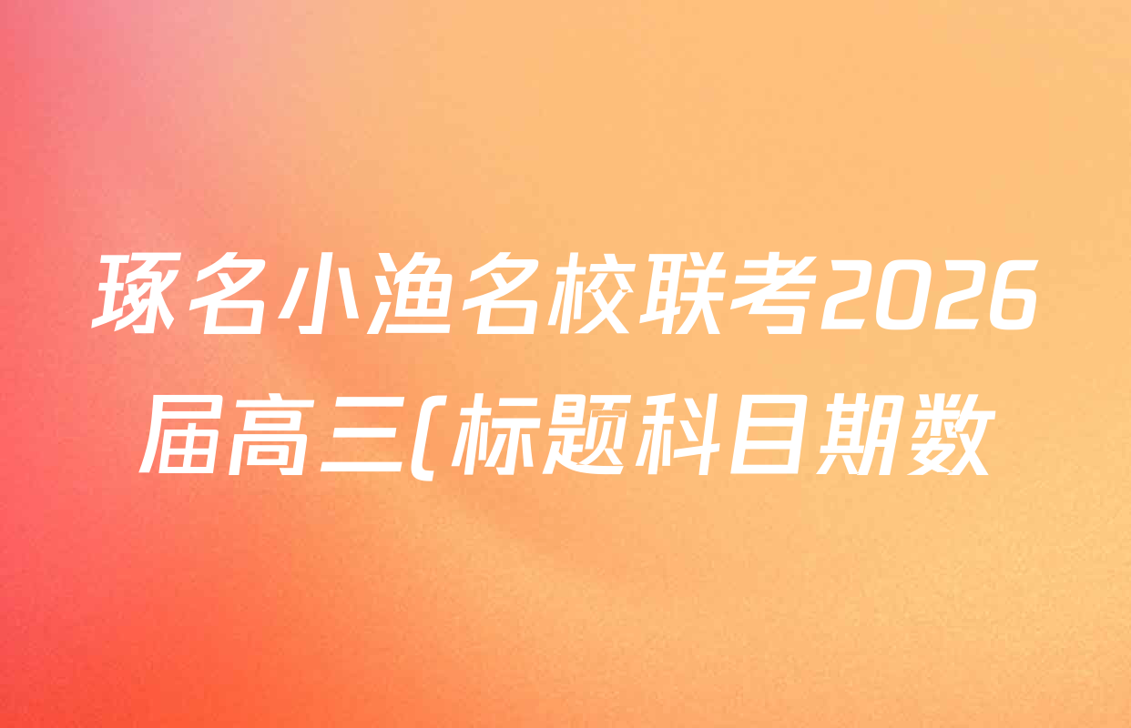琢名小渔名校联考2026届高三(标题科目期数)(三)试卷及答案汇总(已更新历史、物理、化学等9份) 琢名小渔名校联考2026届高三(标题科目期数)(三)试卷及答案汇总(已更新历史、物理、化学等9份)