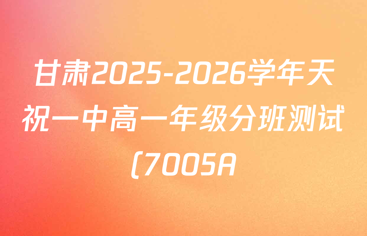 甘肃2025-2026学年天祝一中高一年级分班测试(7005A)各科答案及试卷: 含政治、地理、语文试卷解析 甘肃2025-2026学年天祝一中高一年级分班测试(7005A)各科答案及试卷: 含政治、地理、语文试卷解析