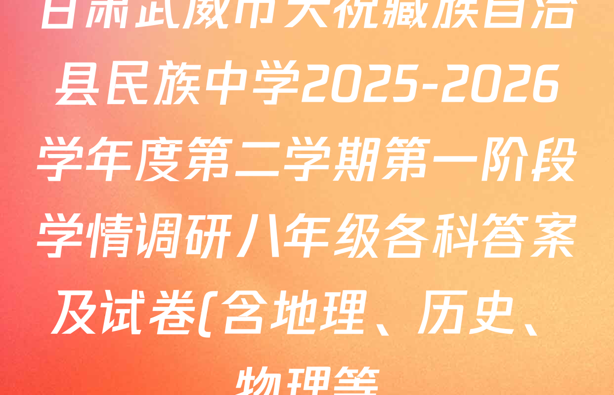 甘肃武威市天祝藏族自治县民族中学2025-2026学年度第二学期第一阶段学情调研八年级各科答案及试卷(含地理、历史、物理等) 甘肃武威市天祝藏族自治县民族中学2025-2026学年度第二学期第一阶段学情调研八年级各科答案及试卷(含地理、历史、物理等)