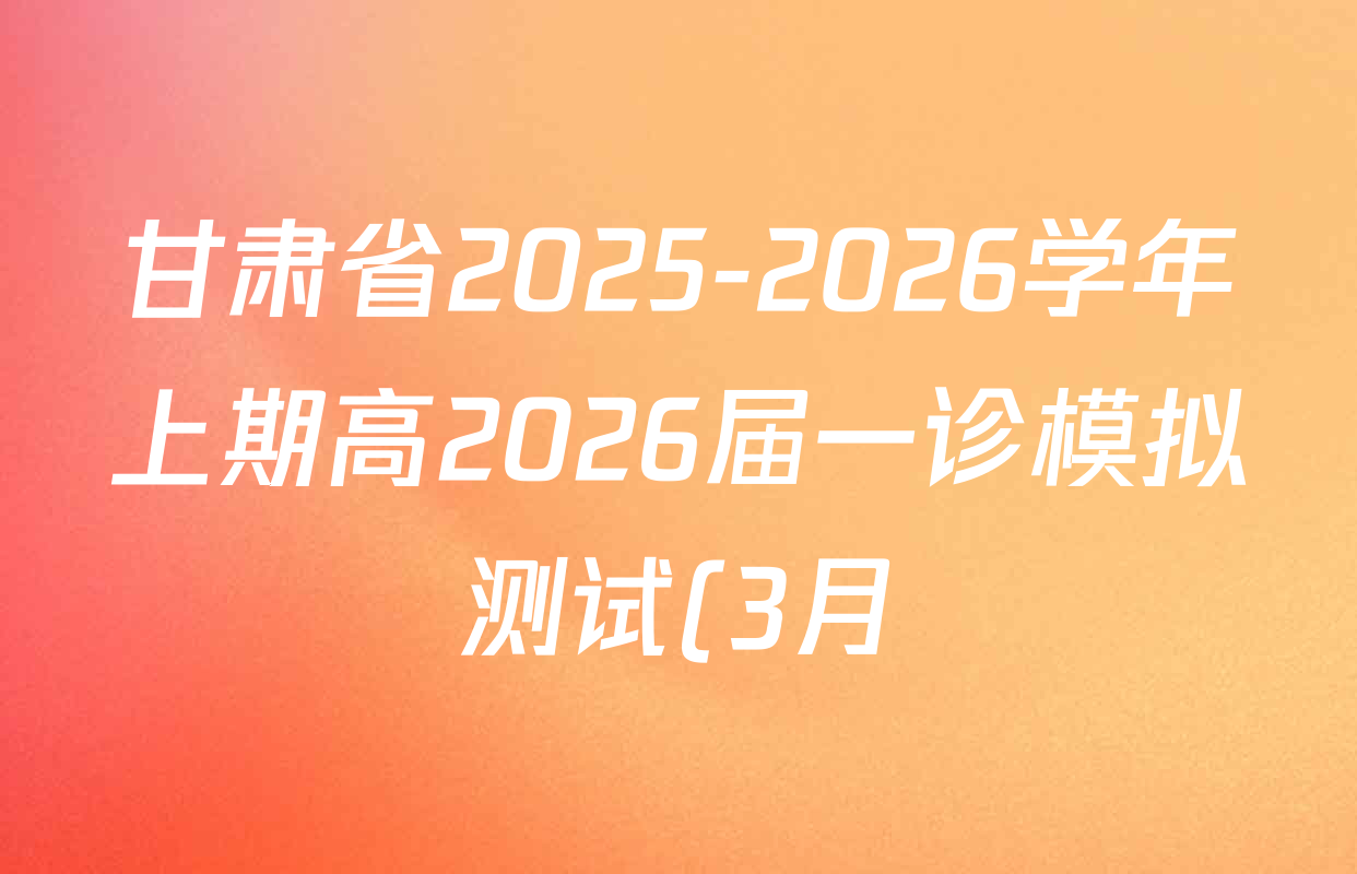 甘肃省2025-2026学年上期高2026届一诊模拟测试(3月)高三各科答案及试卷(含地理、化学、生物等9份) 甘肃省2025-2026学年上期高2026届一诊模拟测试(3月)高三各科答案及试卷(含地理、化学、生物等9份)