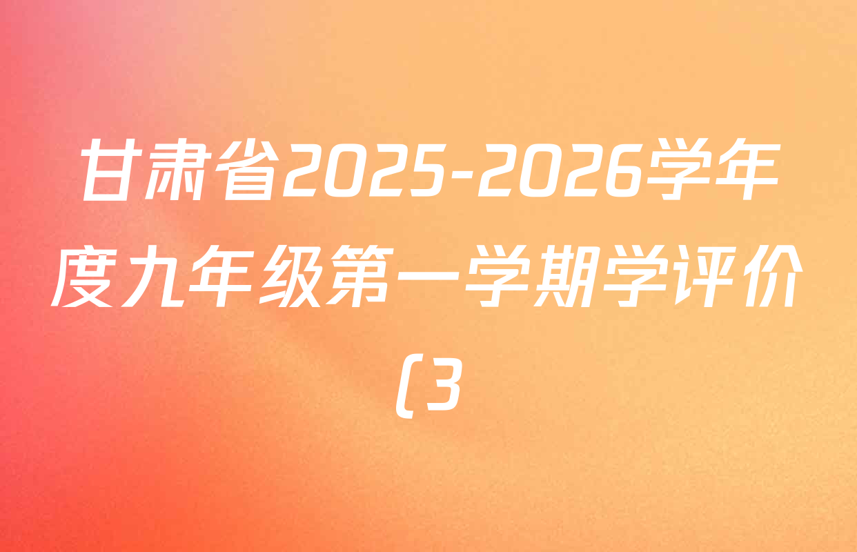 甘肃省2025-2026学年度九年级第一学期学评价(3)试卷及答案汇总(7科全) 甘肃省2025-2026学年度九年级第一学期学评价(3)试卷及答案汇总(7科全)