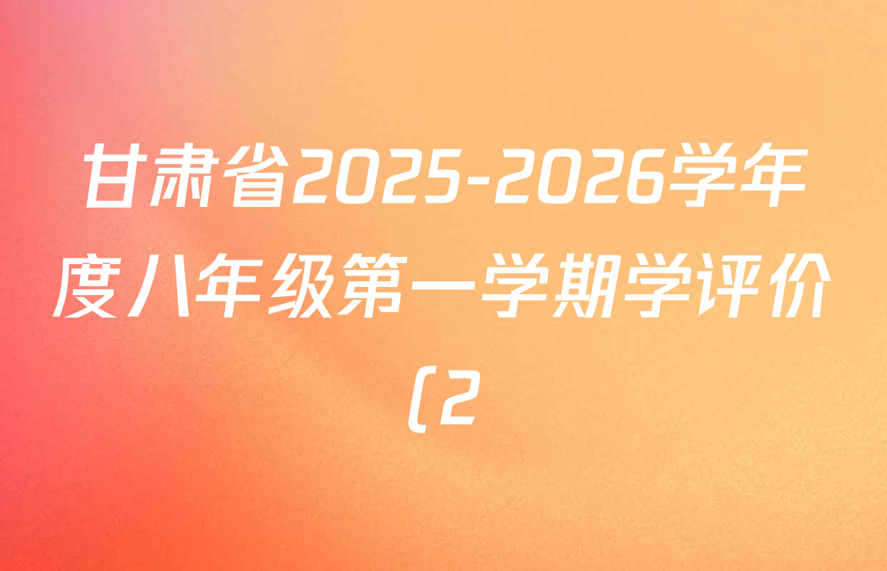 甘肃省2025-2026学年度八年级第一学期学评价(2)试卷及答案汇总(已更新物理 地理 数学等8份) 甘肃省2025-2026学年度八年级第一学期学评价(2)试卷及答案汇总(已更新物理 地理 数学等8份)