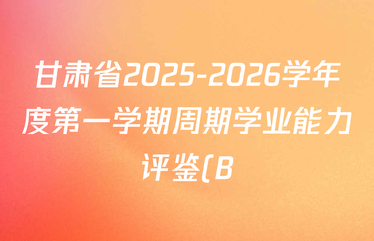 甘肃省2025-2026学年度第一学期周期学业能力评鉴(B)九年级(一)各科答案及试卷: 含数学 物理 历史试卷解析 甘肃省2025-2026学年度第一学期周期学业能力评鉴(B)九年级(一)各科答案及试卷: 含数学 物理 历史试卷解析