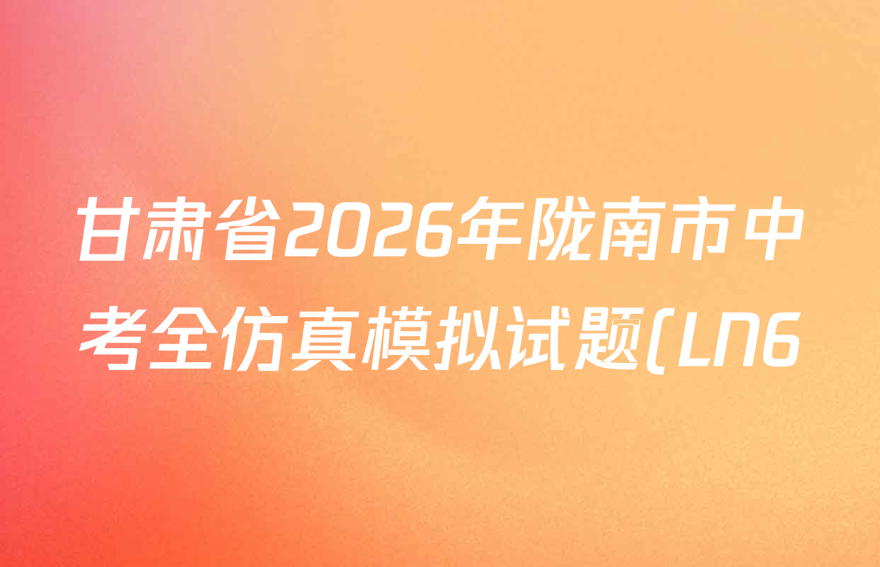 甘肃省2026年陇南市中考全仿真模拟试题(LN6)试卷及答案汇总(含英语 语文 历史等7份) 甘肃省2026年陇南市中考全仿真模拟试题(LN6)试卷及答案汇总(含英语 语文 历史等7份)