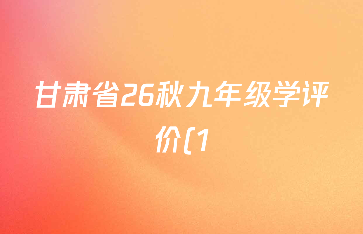 甘肃省26秋九年级学评价(1)(多版本)各科试题及答案(含数学(页脚102109) 历史(页脚100109) 英语等) 甘肃省26秋九年级学评价(1)(多版本)各科试题及答案(含数学(页脚102109) 历史(页脚100109) 英语等)