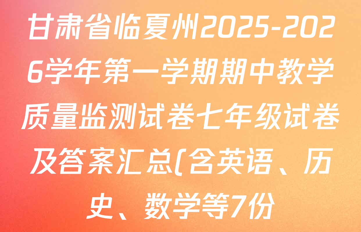 甘肃省临夏州2025-2026学年第一学期期中教学质量监测试卷七年级试卷及答案汇总(含英语、历史、数学等7份) 甘肃省临夏州2025-2026学年第一学期期中教学质量监测试卷七年级试卷及答案汇总(含英语、历史、数学等7份)