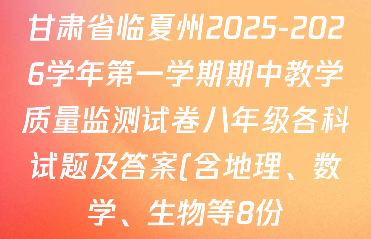 甘肃省临夏州2025-2026学年第一学期期中教学质量监测试卷八年级各科试题及答案(含地理、数学、生物等8份) 甘肃省临夏州2025-2026学年第一学期期中教学质量监测试卷八年级各科试题及答案(含地理、数学、生物等8份)