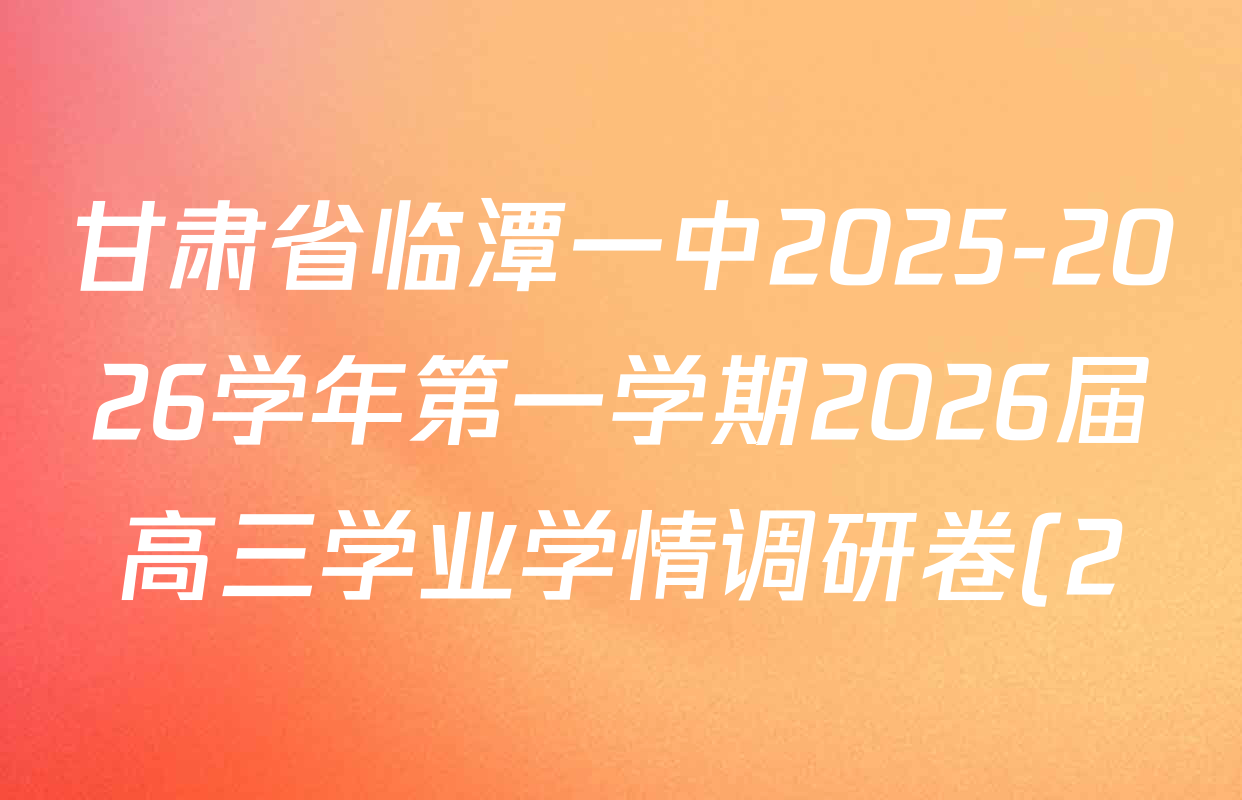 甘肃省临潭一中2025-2026学年第一学期2026届高三学业学情调研卷(2)各科答案及试卷(含地理 政治 英语等) 甘肃省临潭一中2025-2026学年第一学期2026届高三学业学情调研卷(2)各科答案及试卷(含地理 政治 英语等)