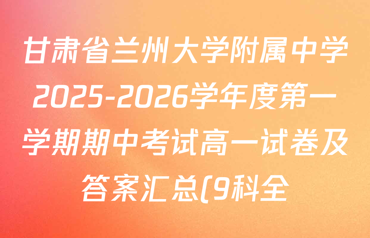 甘肃省兰州大学附属中学2025-2026学年度第一学期期中考试高一试卷及答案汇总(9科全) 甘肃省兰州大学附属中学2025-2026学年度第一学期期中考试高一试卷及答案汇总(9科全)
