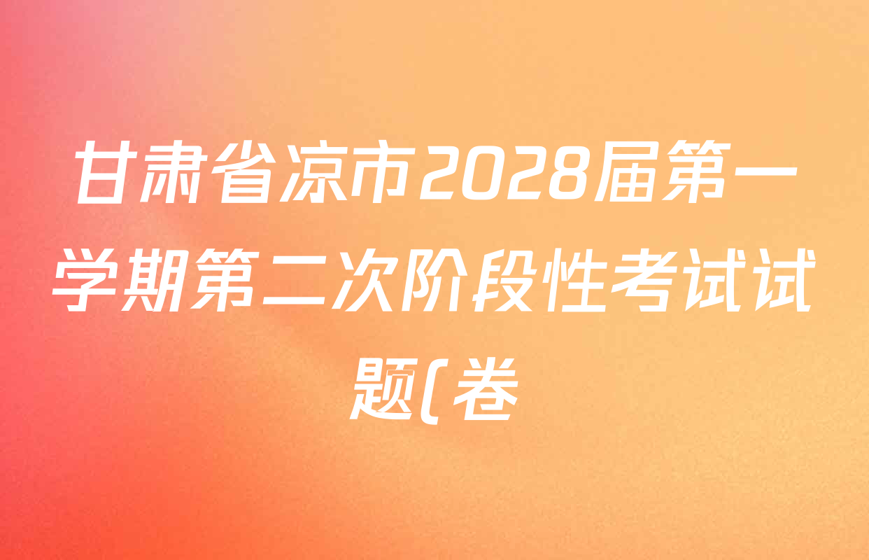 甘肃省凉市2028届第一学期第二次阶段性考试试题(卷)高一各科试题及答案(已更新历史、政治、生物等9份) 甘肃省凉市2028届第一学期第二次阶段性考试试题(卷)高一各科试题及答案(已更新历史、政治、生物等9份)