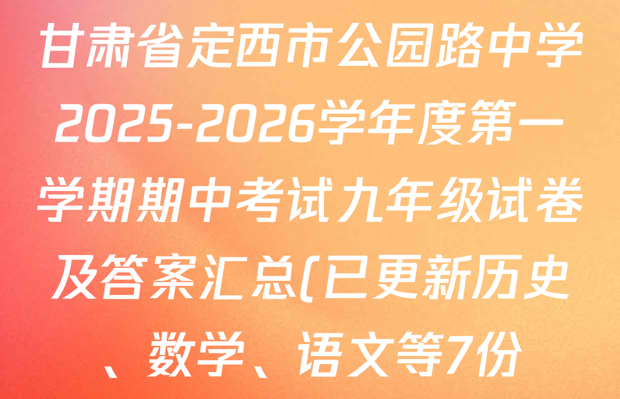 甘肃省定西市公园路中学2025-2026学年度第一学期期中考试九年级试卷及答案汇总(已更新历史、数学、语文等7份) 甘肃省定西市公园路中学2025-2026学年度第一学期期中考试九年级试卷及答案汇总(已更新历史、数学、语文等7份)