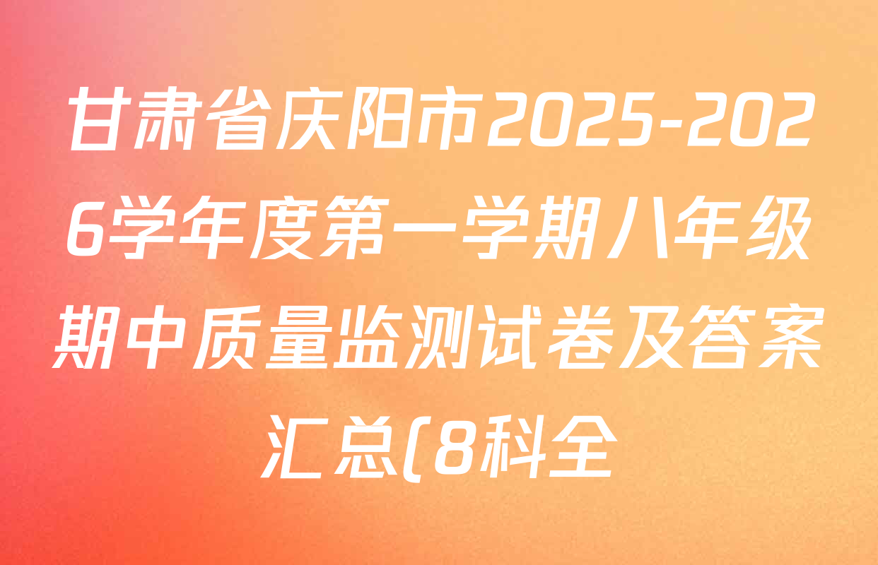 甘肃省庆阳市2025-2026学年度第一学期八年级期中质量监测试卷及答案汇总(8科全) 甘肃省庆阳市2025-2026学年度第一学期八年级期中质量监测试卷及答案汇总(8科全)