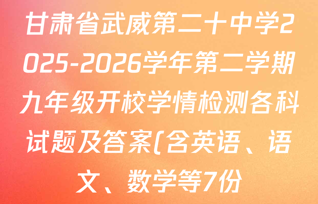 甘肃省武威第二十中学2025-2026学年第二学期九年级开校学情检测各科试题及答案(含英语、语文、数学等7份) 甘肃省武威第二十中学2025-2026学年第二学期九年级开校学情检测各科试题及答案(含英语、语文、数学等7份)