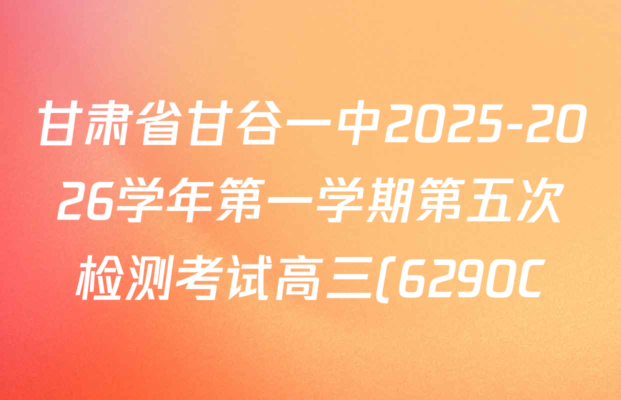 甘肃省甘谷一中2025-2026学年第一学期第五次检测考试高三(6290C)各科答案及试卷(含历史 物理 语文等9份) 甘肃省甘谷一中2025-2026学年第一学期第五次检测考试高三(6290C)各科答案及试卷(含历史 物理 语文等9份)