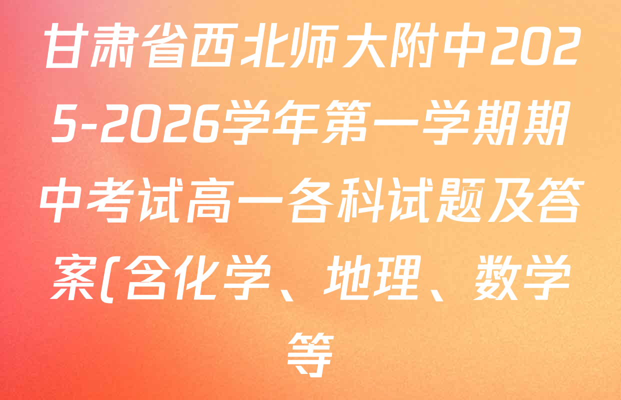 甘肃省西北师大附中2025-2026学年第一学期期中考试高一各科试题及答案(含化学、地理、数学等) 甘肃省西北师大附中2025-2026学年第一学期期中考试高一各科试题及答案(含化学、地理、数学等)