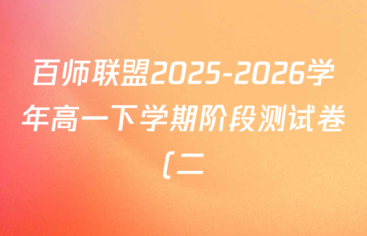 百师联盟2025-2026学年高一下学期阶段测试卷(二)2试卷及答案汇总: 含化学(75分钟)、化学(苏教版75min)、生物(90分钟)试卷解析