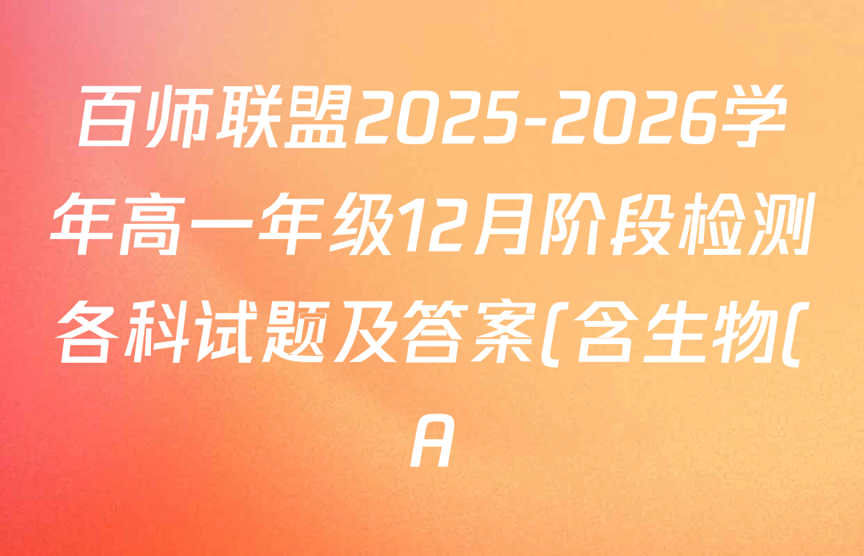 百师联盟2025-2026学年高一年级12月阶段检测各科试题及答案(含生物(A)、语文、数学等) 百师联盟2025-2026学年高一年级12月阶段检测各科试题及答案(含生物(A)、语文、数学等)
