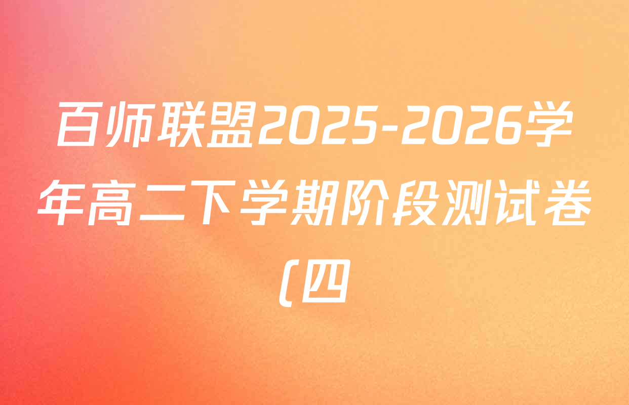 百师联盟2025-2026学年高二下学期阶段测试卷(四)4试卷及答案汇总: 含生物(90分钟多选) 语文 数学(RA)试卷解析 百师联盟2025-2026学年高二下学期阶段测试卷(四)4试卷及答案汇总: 含生物(90分钟多选) 语文 数学(RA)试卷解析