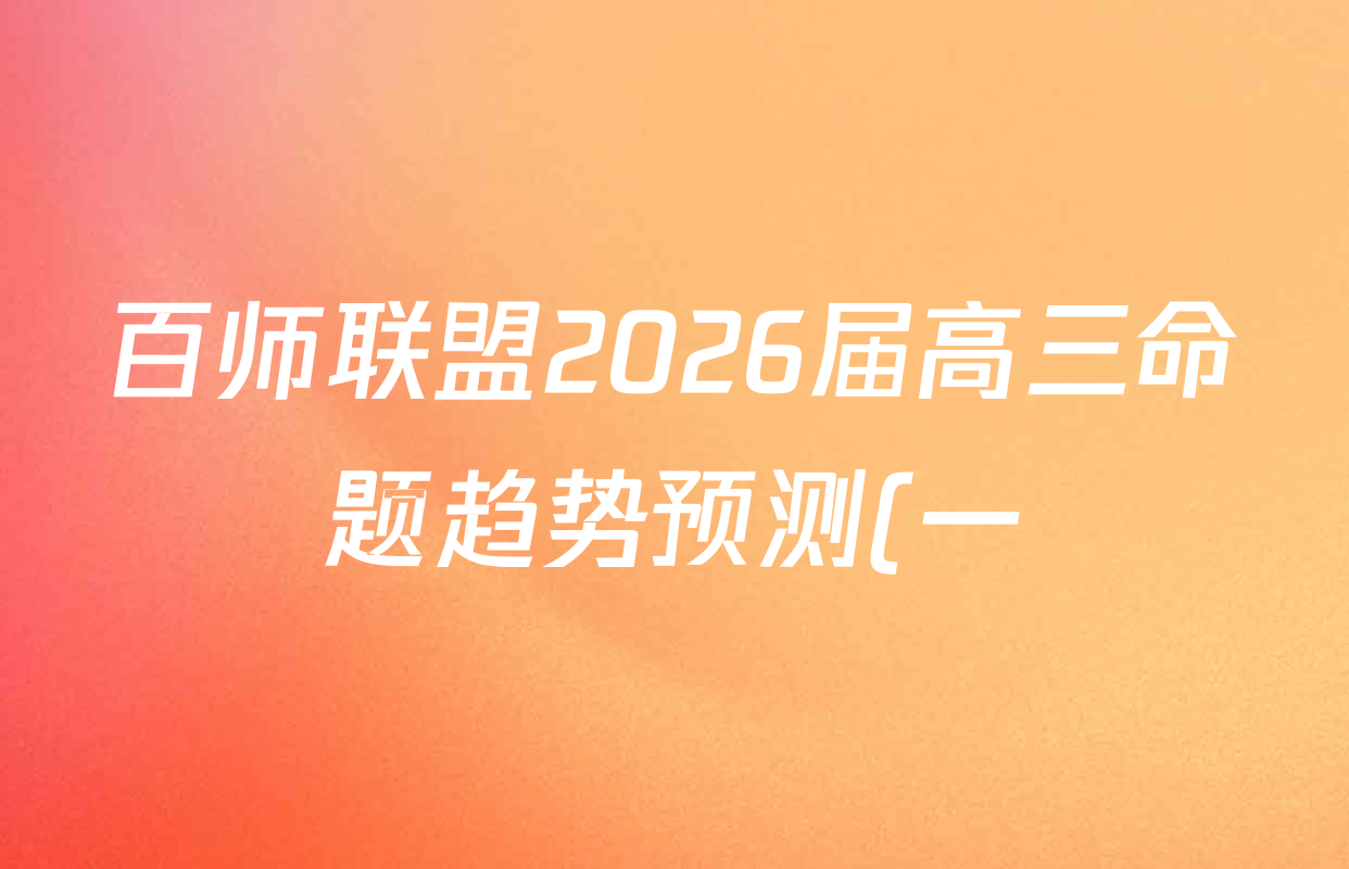 百师联盟2026届高三命题趋势预测(一)各科答案及试卷(含历史(百G)、物理(百F)、语文等) 百师联盟2026届高三命题趋势预测(一)各科答案及试卷(含历史(百G)、物理(百F)、语文等)