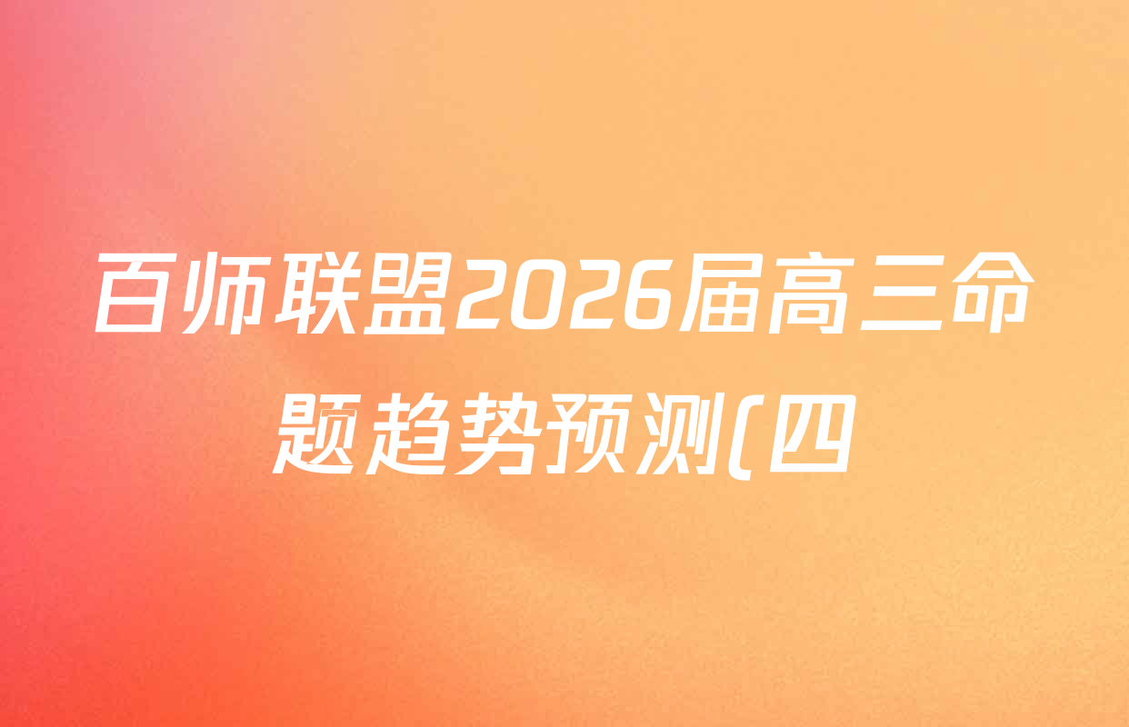 百师联盟2026届高三命题趋势预测(四)各科试题及答案(含化学(百N)、政治(百A)、数学(百B)等) 百师联盟2026届高三命题趋势预测(四)各科试题及答案(含化学(百N)、政治(百A)、数学(百B)等)
